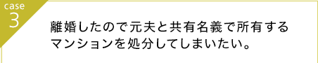 離婚したので元夫と共有名義で所有するマンションを処分してしまいたい。