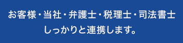 お客様・当社・弁護士・税理士・司法書士、しっかりと連携します。