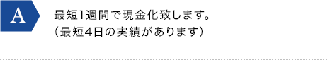 最短1週間で現金化致します。（最短4日の実績があります）