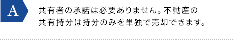 共有者の承諾は必要ありません。不動産の共有持分は持分のみを単独で売却できます。