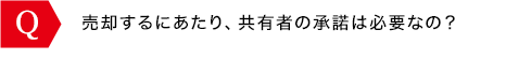 売却するにあたり、共有者の承諾は必要なの？