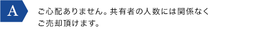 ご心配ありません。共有者の人数には関係なくご売却頂けます。