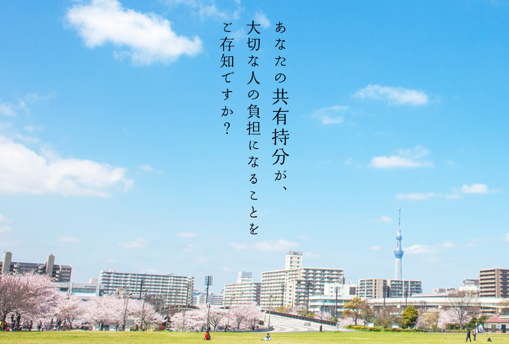 あなたの共有持分が、大切な人の負担になることをご存知ですか？